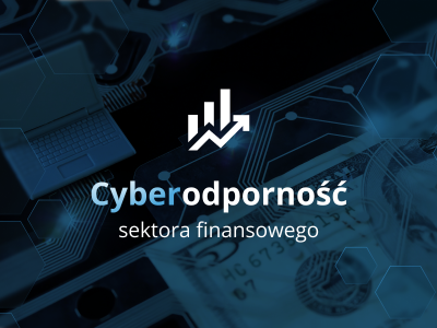 Cyberodporność sektora finansowego - jak banki i instytucje finansowe chronią się przed cyberzagrożeniami?