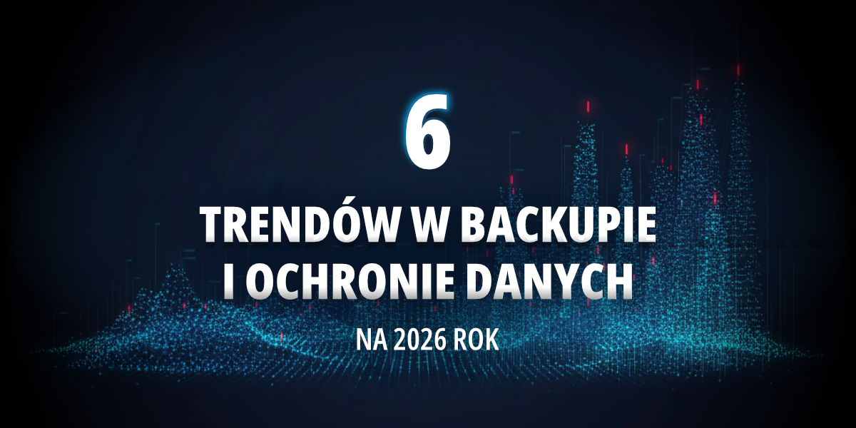 6 trendów w backupie i ochronie danych na 2026 rok