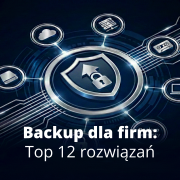 Backup dla firm – top 12 rozwiązań do ochrony danych i infrastruktury w 2026 roku