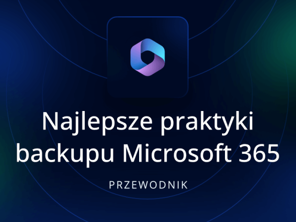 Najlepsze praktyki backupu Microsoft 365, czyli inteligentne strategie ochrony danych organizacji