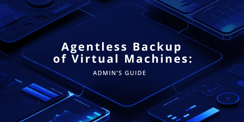Agentless Backup of Virtual Machines: An Administrator’s Guide