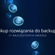 Zakup rozwiązania do backupu – 11 najczęstszych obiekcji