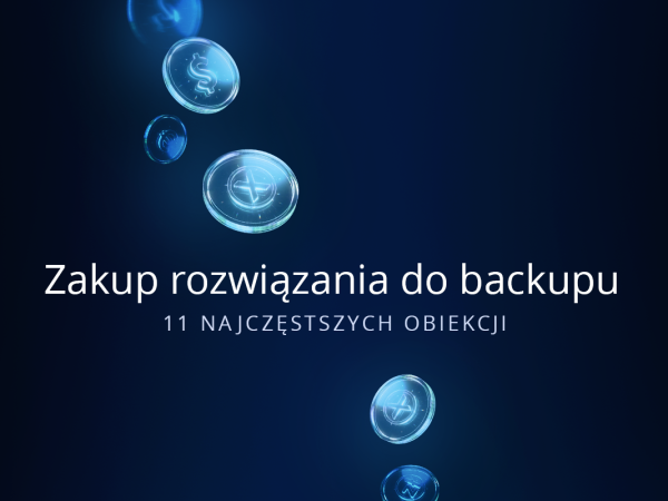 Zakup rozwiązania do backupu – 11 najczęstszych obiekcji