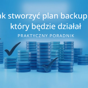 Jak stworzyć plan backupu, który będzie działał – praktyczny poradnik