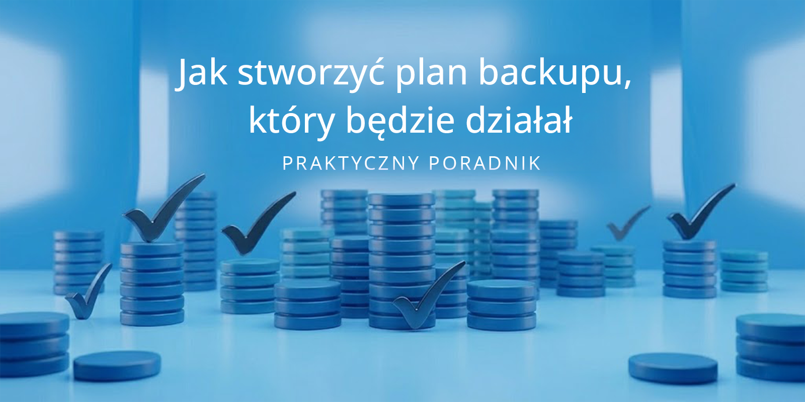 Jak stworzyć plan backupu, który będzie działał – praktyczny poradnik