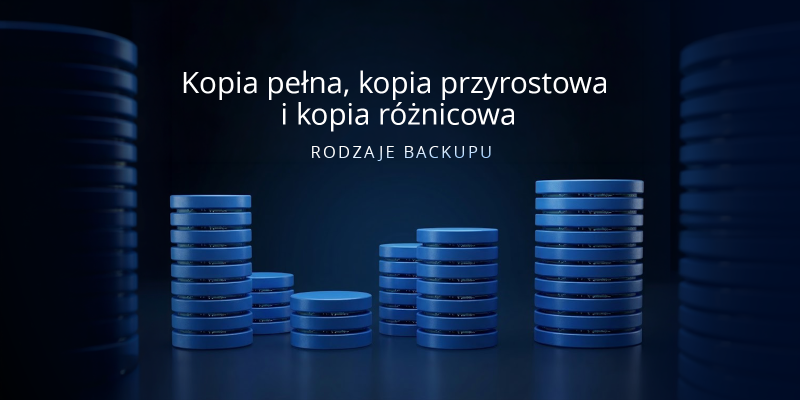 Kopia pełna, kopia przyrostowa i kopia różnicowa – rodzaje backupu