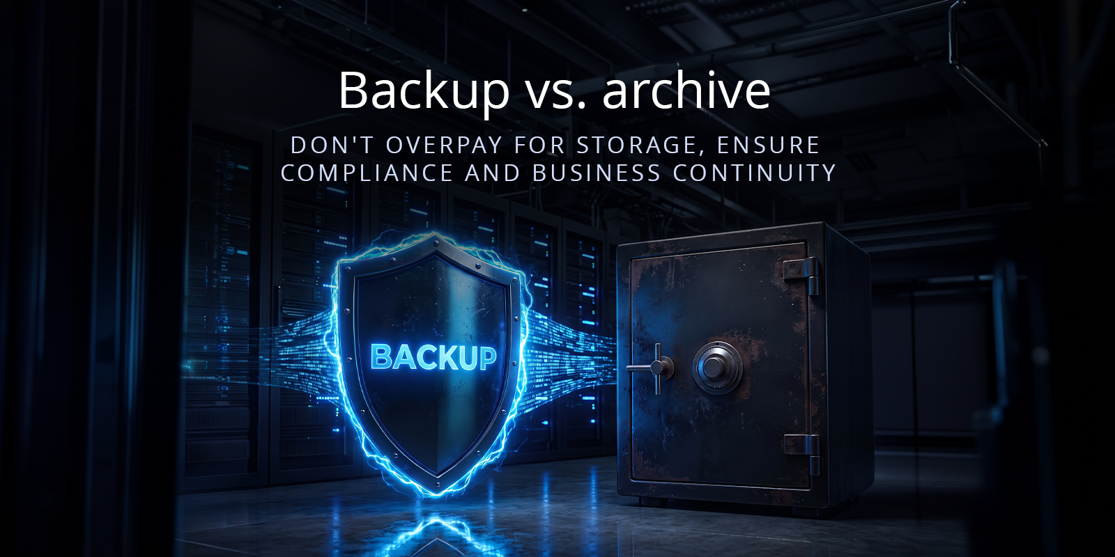 Backup vs. archive: Don't overpay for storage, ensure compliance and business continuity